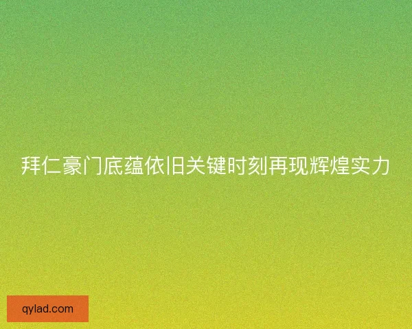 拜仁豪门底蕴依旧关键时刻再现辉煌实力 拜仁豪门底蕴依旧关键时刻再现辉煌实力