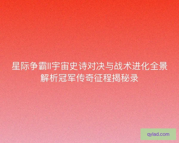 星际争霸II宇宙史诗对决与战术进化全景解析冠军传奇征程揭秘录