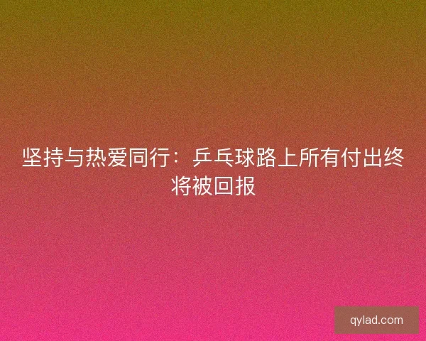 坚持与热爱同行：乒乓球路上所有付出终将被回报
