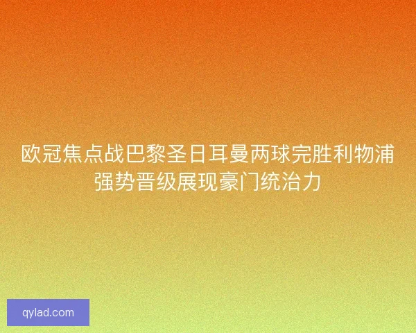 欧冠焦点战巴黎圣日耳曼两球完胜利物浦强势晋级展现豪门统治力 欧冠焦点战巴黎圣日耳曼两球完胜利物浦强势晋级展现豪门统治力