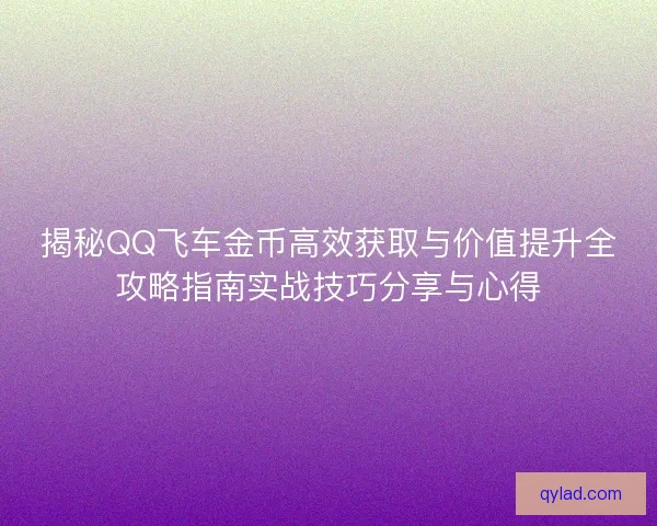 揭秘QQ飞车金币高效获取与价值提升全攻略指南实战技巧分享与心得 揭秘QQ飞车金币高效获取与价值提升全攻略指南实战技巧分享与心得