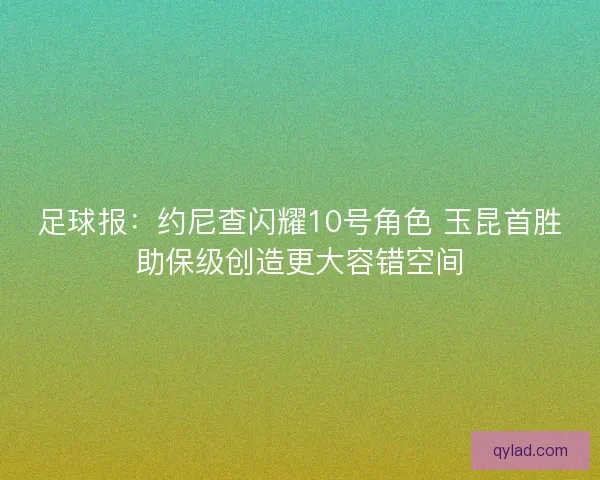 足球报：约尼查闪耀10号角色 玉昆首胜助保级创造更大容错空间