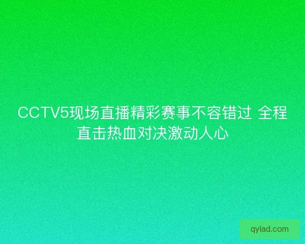 CCTV5现场直播精彩赛事不容错过 全程直击热血对决激动人心