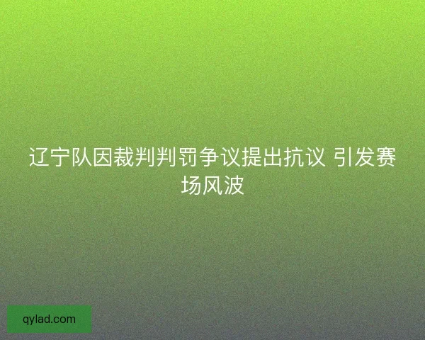 辽宁队因裁判判罚争议提出抗议 引发赛场风波