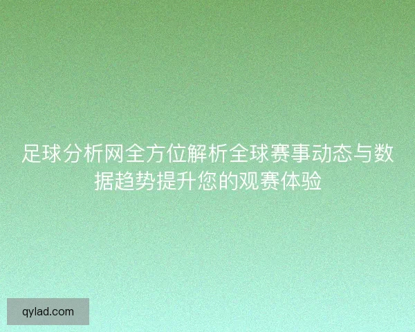 足球分析网全方位解析全球赛事动态与数据趋势提升您的观赛体验