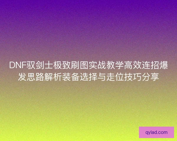 DNF驭剑士极致刷图实战教学高效连招爆发思路解析装备选择与走位技巧分享