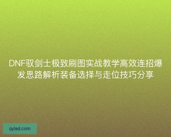 DNF驭剑士极致刷图实战教学高效连招爆发思路解析装备选择与走位技巧分享 DNF驭剑士极致刷图实战教学高效连招爆发思路解析装备选择与走位技巧分享